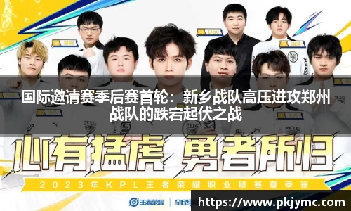 国际邀请赛季后赛首轮：新乡战队高压进攻郑州战队的跌宕起伏之战