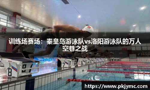 训练场赛场：秦皇岛游泳队vs洛阳游泳队的万人空巷之战