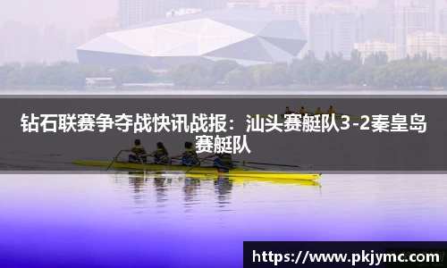 钻石联赛争夺战快讯战报：汕头赛艇队3-2秦皇岛赛艇队