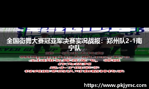 全国街舞大赛冠亚军决赛实况战报：郑州队2-1南宁队