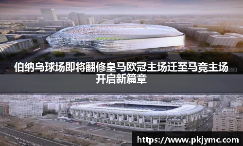 伯纳乌球场即将翻修皇马欧冠主场迁至马竞主场开启新篇章