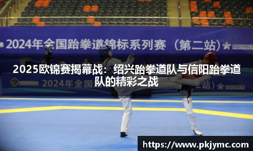 2025欧锦赛揭幕战：绍兴跆拳道队与信阳跆拳道队的精彩之战